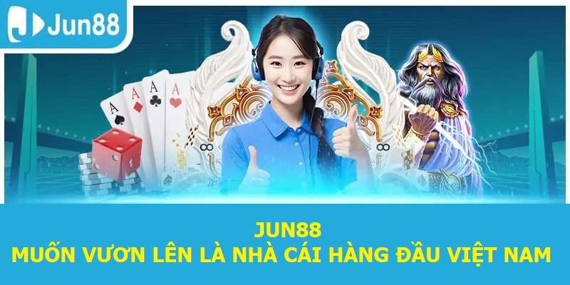 Jun88 muốn vươn lên là nhà cái hàng đầu Việt Nam